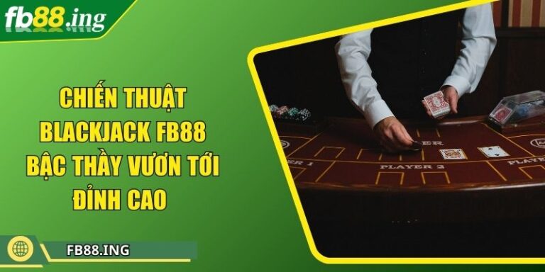 Chiến Thuật Blackjack Fb88 Bậc Thầy Vươn Tới Đỉnh Cao 1 Chiến Thuật Blackjack Fb88 Bậc Thầy Vươn Tới Đỉnh Cao