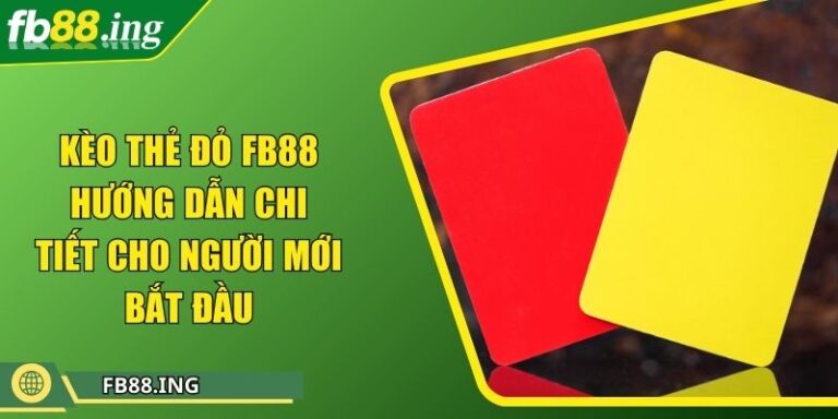 Kèo Thẻ Đỏ FB88 Hướng Dẫn Chi Tiết Cho Người Mới Bắt Đầu 3 Kèo Thẻ Đỏ FB88 Hướng Dẫn Chi Tiết Cho Người Mới Bắt Đầu