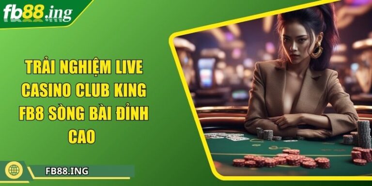 Trải Nghiệm Live Casino Club King FB88 Sòng Bài Đỉnh Cao 6 Trải Nghiệm Live Casino Club King Fb8 Sòng Bài Đỉnh Cao