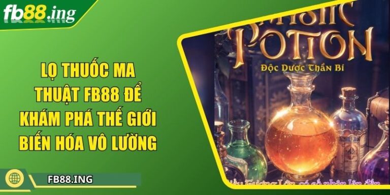 Lọ Thuốc Ma Thuật Fb88 Để Khám Phá Thế Giới Biến Hóa Vô Lường 1 Lọ Thuốc Ma Thuật Fb88 Để Khám Phá Thế Giới Biến Hóa Vô Lường