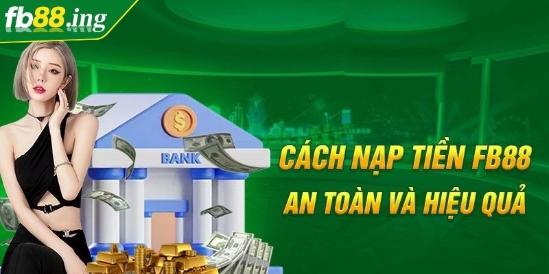 Nạp Và Rút Tiền FB88 Siêu Nhanh, Siêu An Toàn Và Tiện Lợi 1 Quy trình chi tiết cách nạp và rút tiền FB88